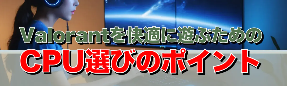 Valorantを快適に遊ぶためのCPU選びのポイント