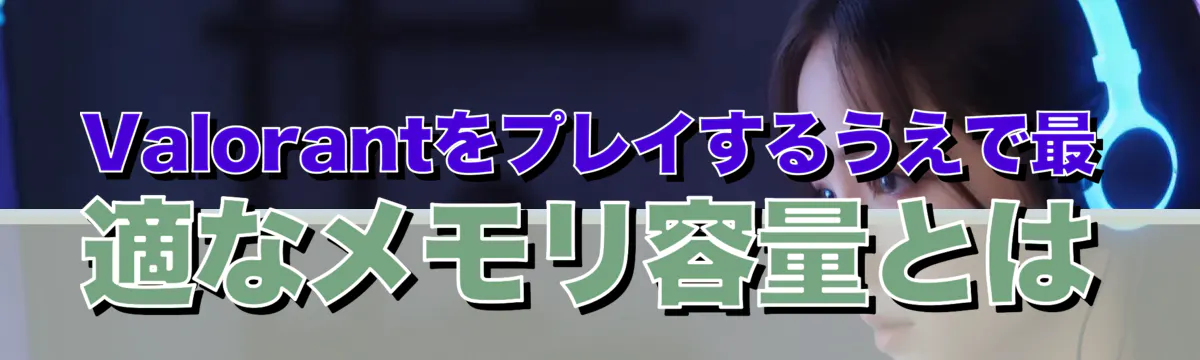 Valorantをプレイするうえで最適なメモリ容量とは
