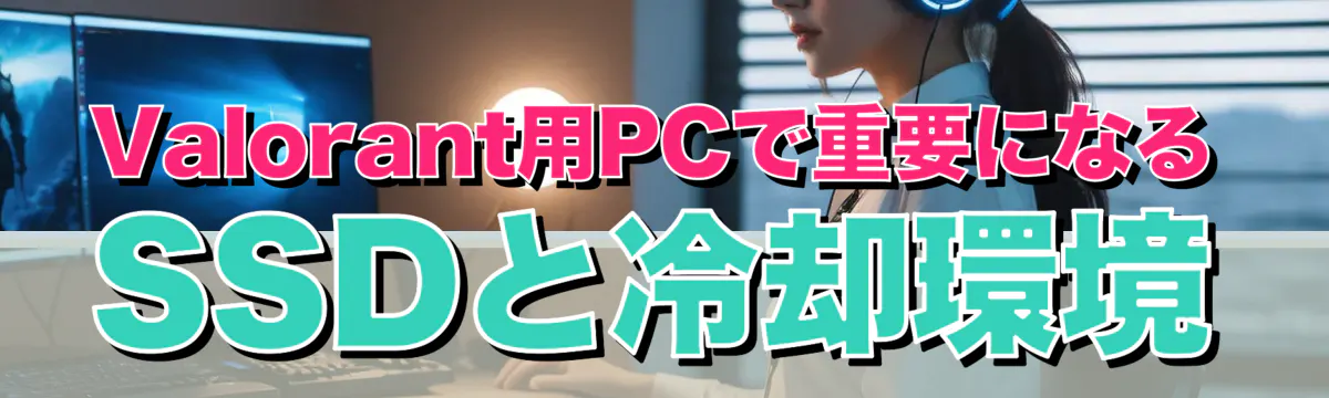 Valorant用PCで重要になるSSDと冷却環境