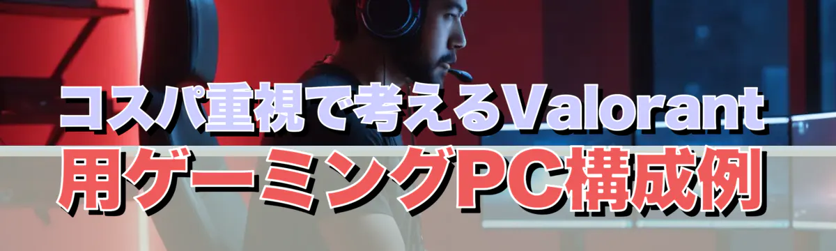 コスパ重視で考えるValorant用ゲーミングPC構成例