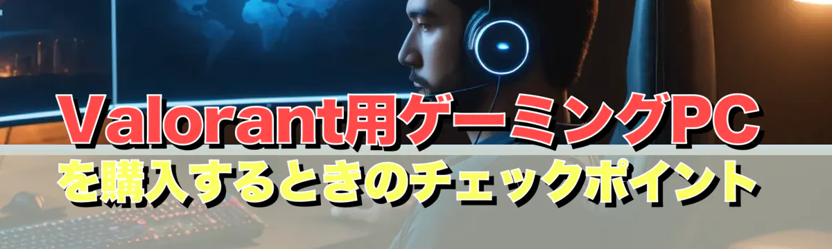 Valorant用ゲーミングPCを購入するときのチェックポイント