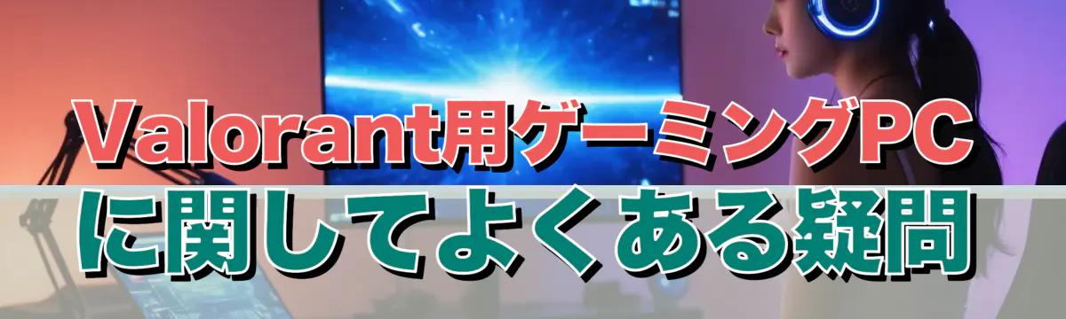 Valorant用ゲーミングPCに関してよくある疑問