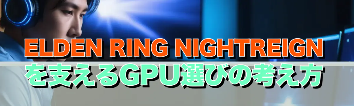 ELDEN RING NIGHTREIGNを支えるGPU選びの考え方