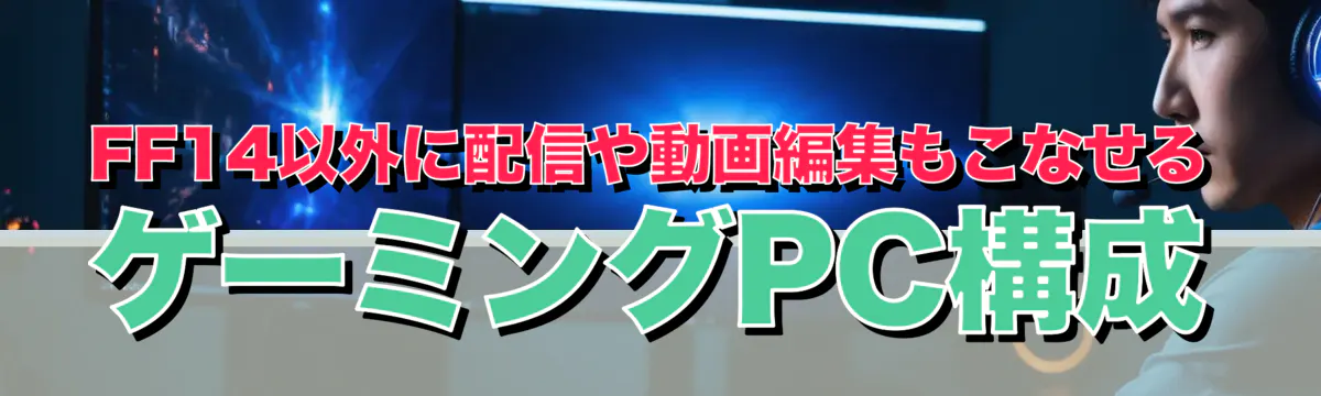 FF14以外に配信や動画編集もこなせるゲーミングPC構成