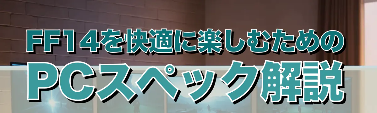 FF14を快適に楽しむためのPCスペック解説
