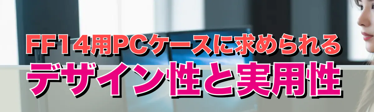 FF14用PCケースに求められるデザイン性と実用性