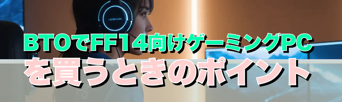 BTOでFF14向けゲーミングPCを買うときのポイント