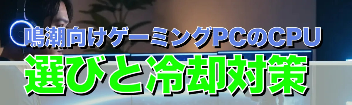 鳴潮向けゲーミングPCのCPU選びと冷却対策