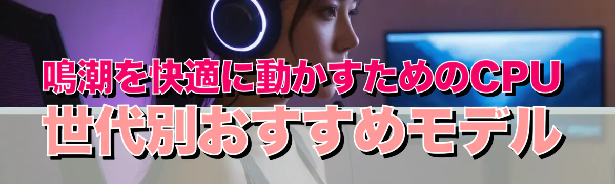 鳴潮を快適に動かすためのCPU世代別おすすめモデル