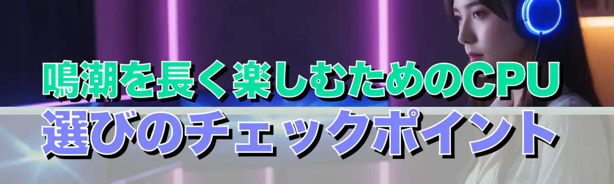鳴潮を長く楽しむためのCPU選びのチェックポイント