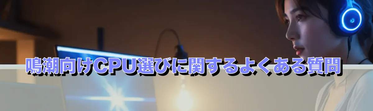 鳴潮向けCPU選びに関するよくある質問