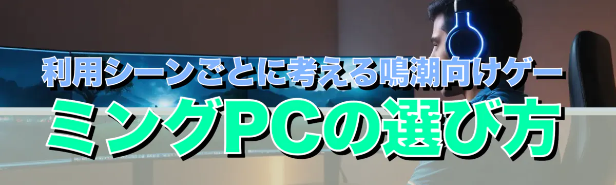 利用シーンごとに考える鳴潮向けゲーミングPCの選び方