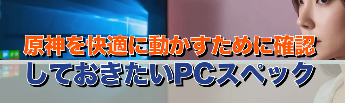原神を快適に動かすために確認しておきたいPCスペック