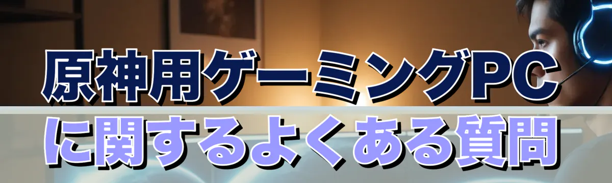 原神用ゲーミングPCに関するよくある質問