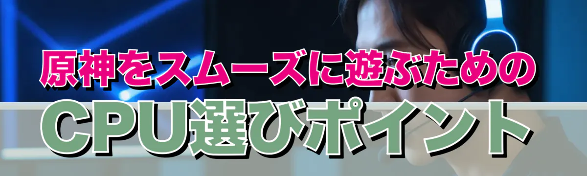 原神をスムーズに遊ぶためのCPU選びポイント