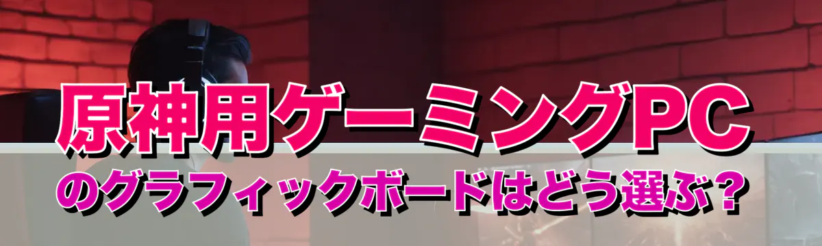 原神用ゲーミングPCのグラフィックボードはどう選ぶ？