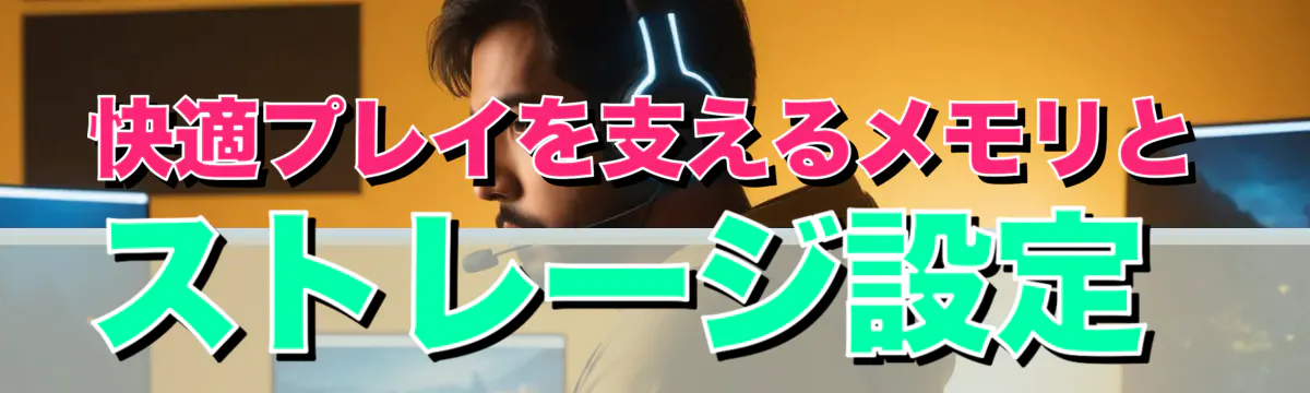 快適プレイを支えるメモリとストレージ設定