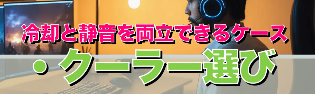 冷却と静音を両立できるケース・クーラー選び