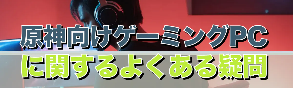 原神向けゲーミングPCに関するよくある疑問