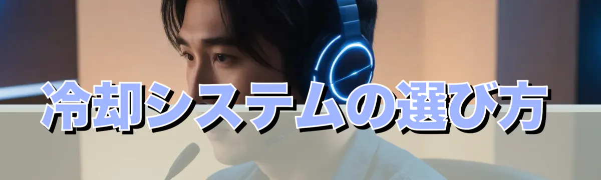 冷却システムの選び方