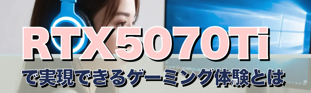 RTX5070Tiで実現できるゲーミング体験とは