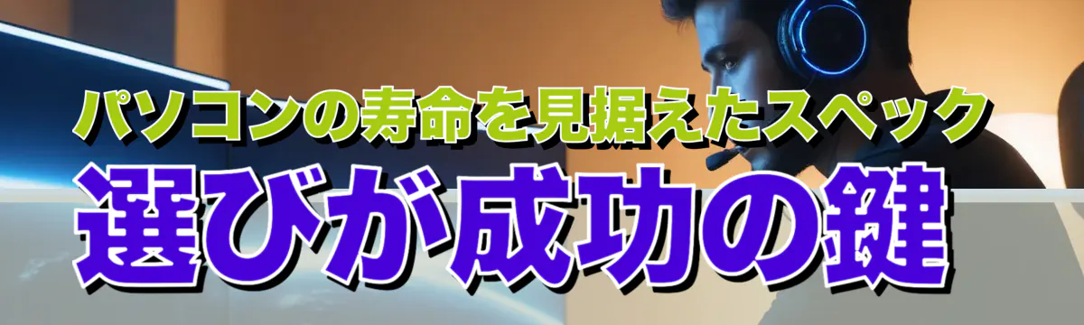 パソコンの寿命を見据えたスペック選びが成功の鍵