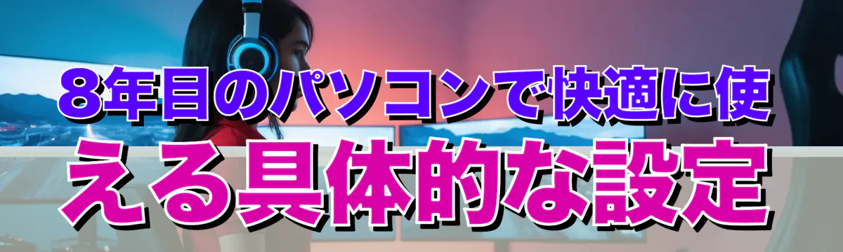 8年目のパソコンで快適に使える具体的な設定