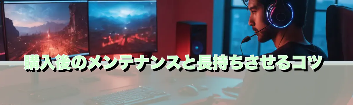 購入後のメンテナンスと長持ちさせるコツ