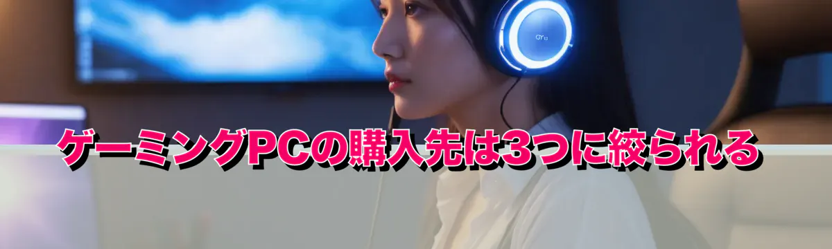 ゲーミングPCの購入先は3つに絞られる