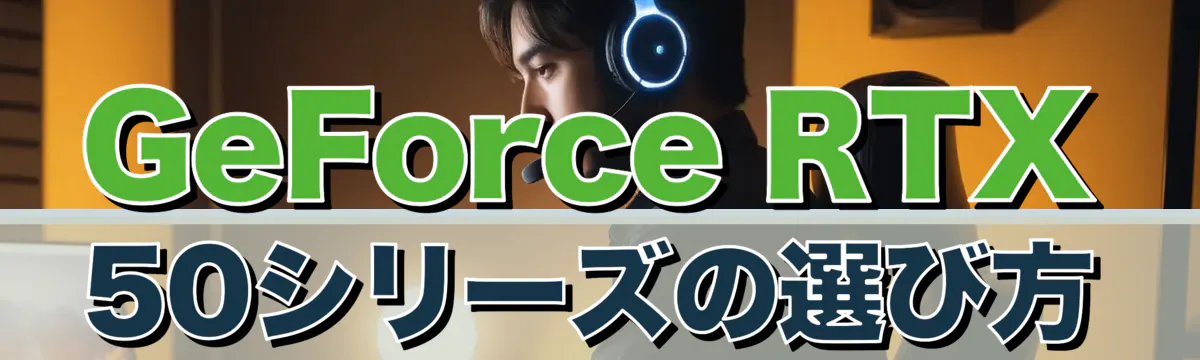 GeForce RTX 50シリーズの選び方