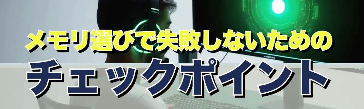 メモリ選びで失敗しないためのチェックポイント