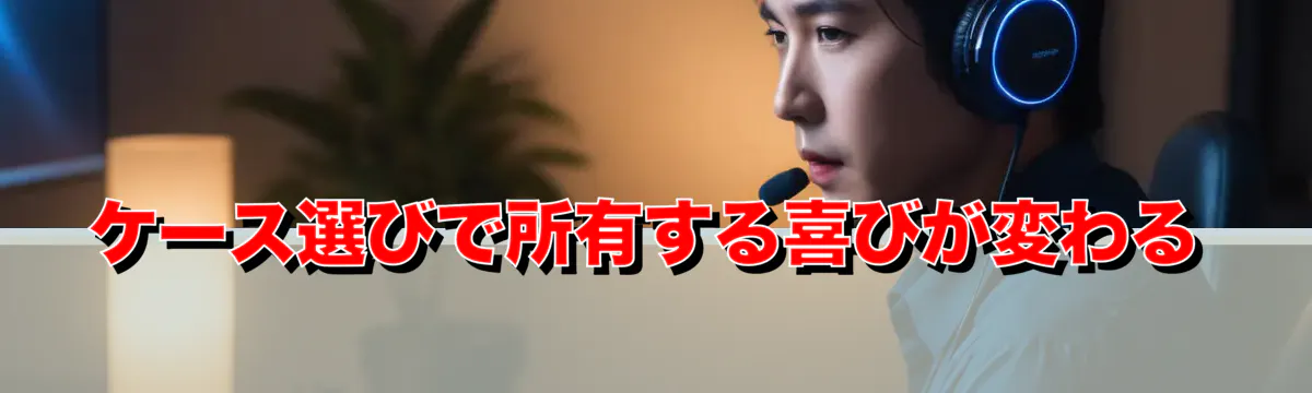 ケース選びで所有する喜びが変わる