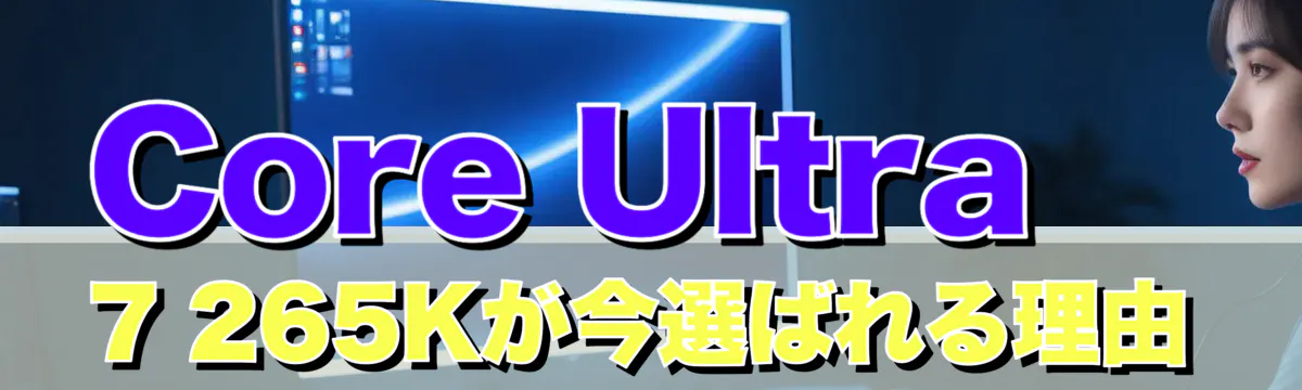 Core Ultra 7 265Kが今選ばれる理由