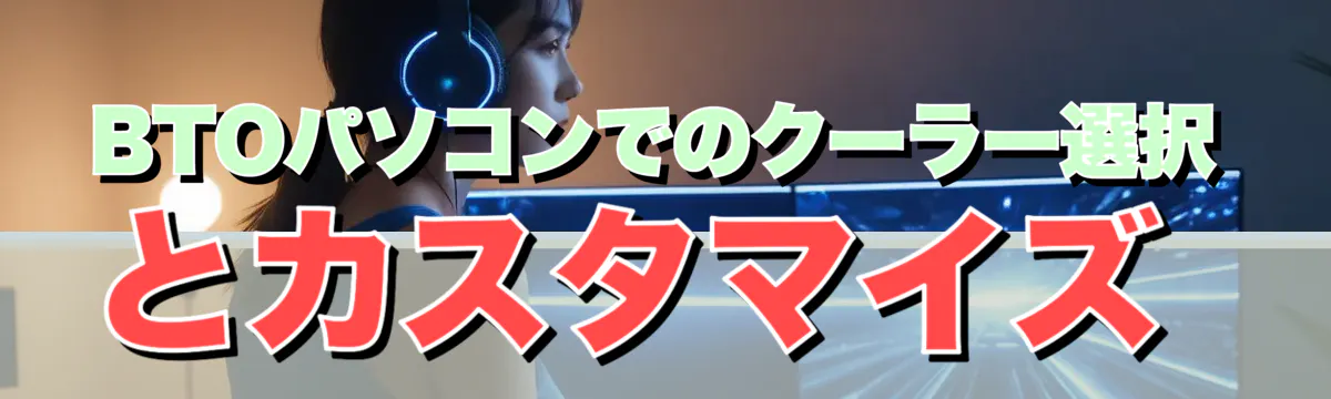 BTOパソコンでのクーラー選択とカスタマイズ