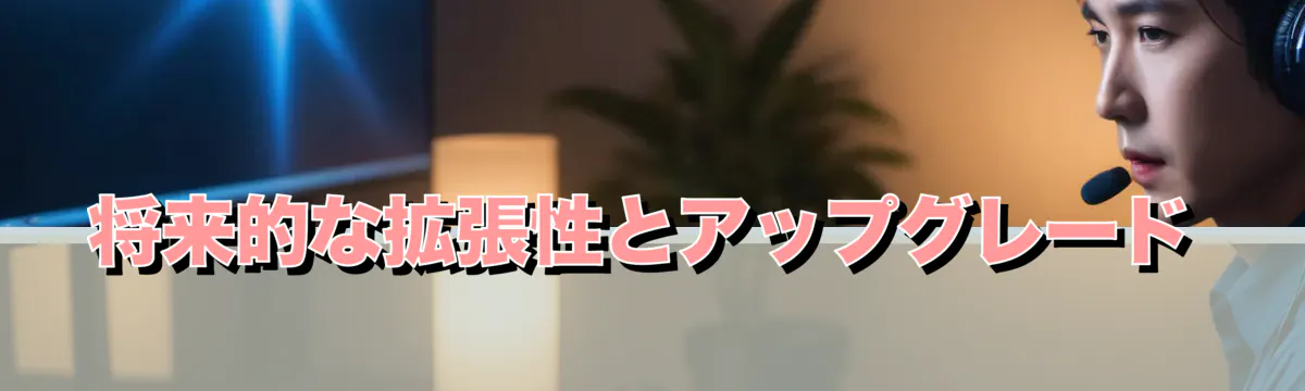 将来的な拡張性とアップグレード