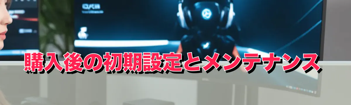購入後の初期設定とメンテナンス