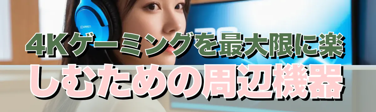 4Kゲーミングを最大限に楽しむための周辺機器