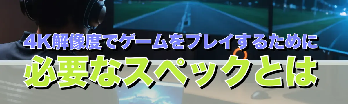 4K解像度でゲームをプレイするために必要なスペックとは