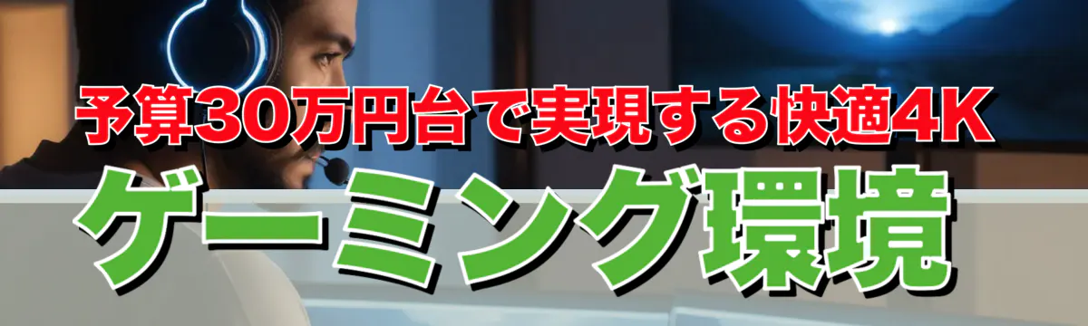 予算30万円台で実現する快適4Kゲーミング環境