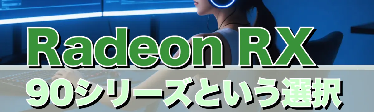 Radeon RX 90シリーズという選択
