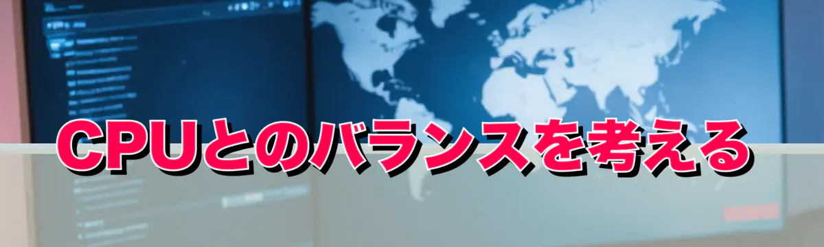 CPUとのバランスを考える