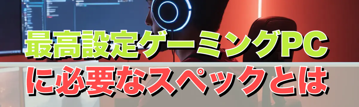 最高設定ゲーミングPCに必要なスペックとは