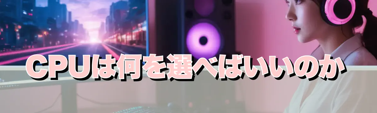 CPUは何を選べばいいのか