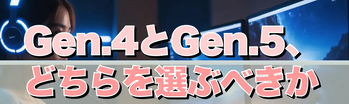 Gen.4とGen.5、どちらを選ぶべきか
