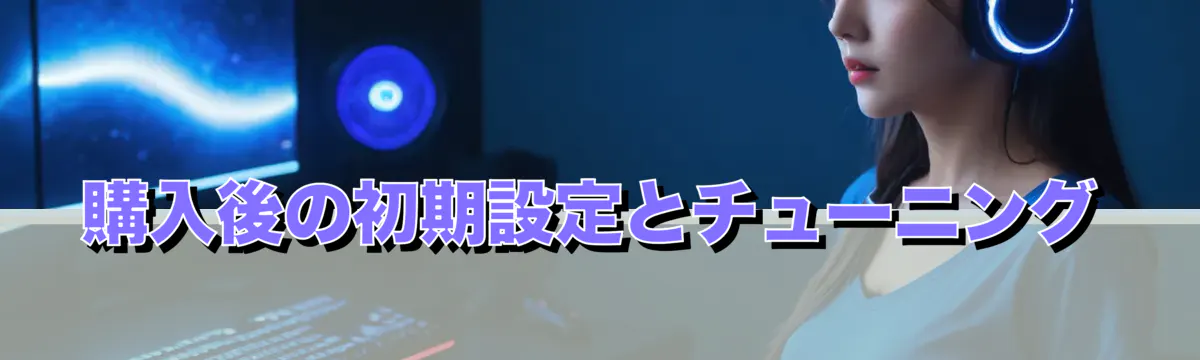 購入後の初期設定とチューニング