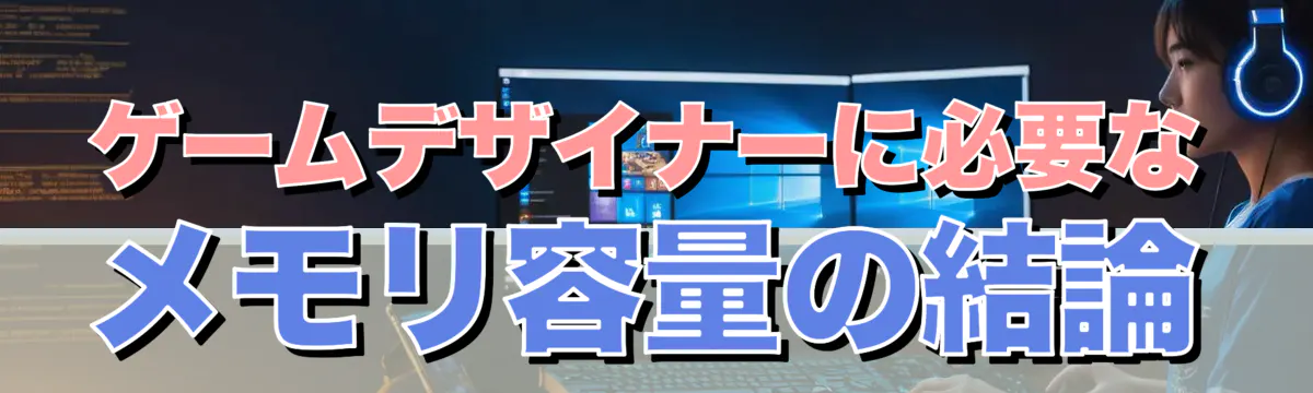 ゲームデザイナーに必要なメモリ容量の結論