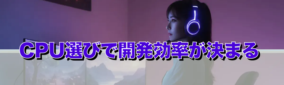 CPU選びで開発効率が決まる