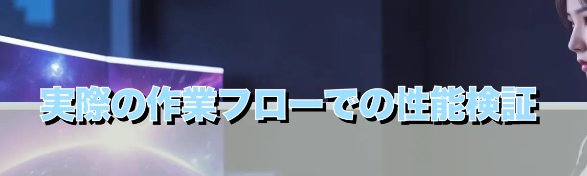 実際の作業フローでの性能検証