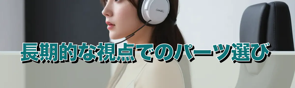 長期的な視点でのパーツ選び