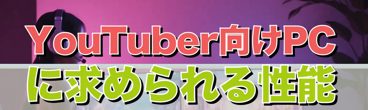 YouTuber向けPCに求められる性能